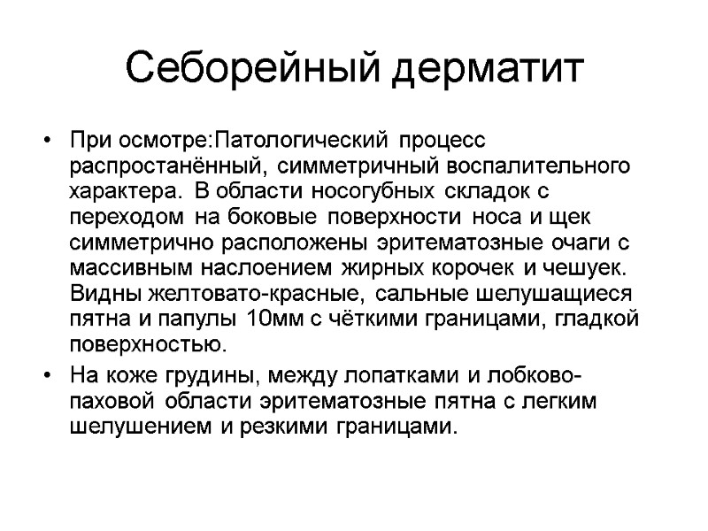 Себорейный дерматит При осмотре:Патологический процесс распростанённый, симметричный воспалительного характера. В области носогубных складок с